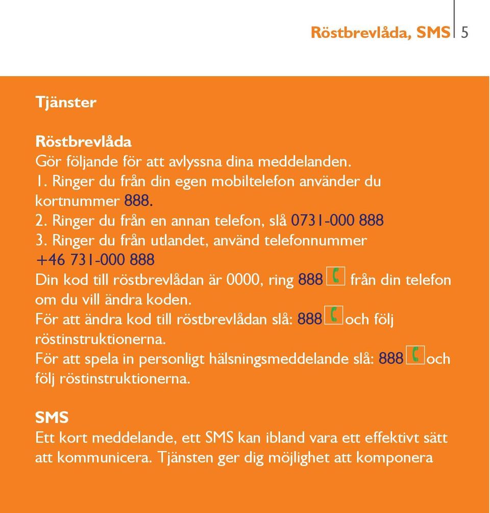 Ringer du från utlandet, använd telefonnummer +46 731-000 888 Din kod till röstbrevlådan är 0000, ring 888 från din telefon om du vill ändra koden.