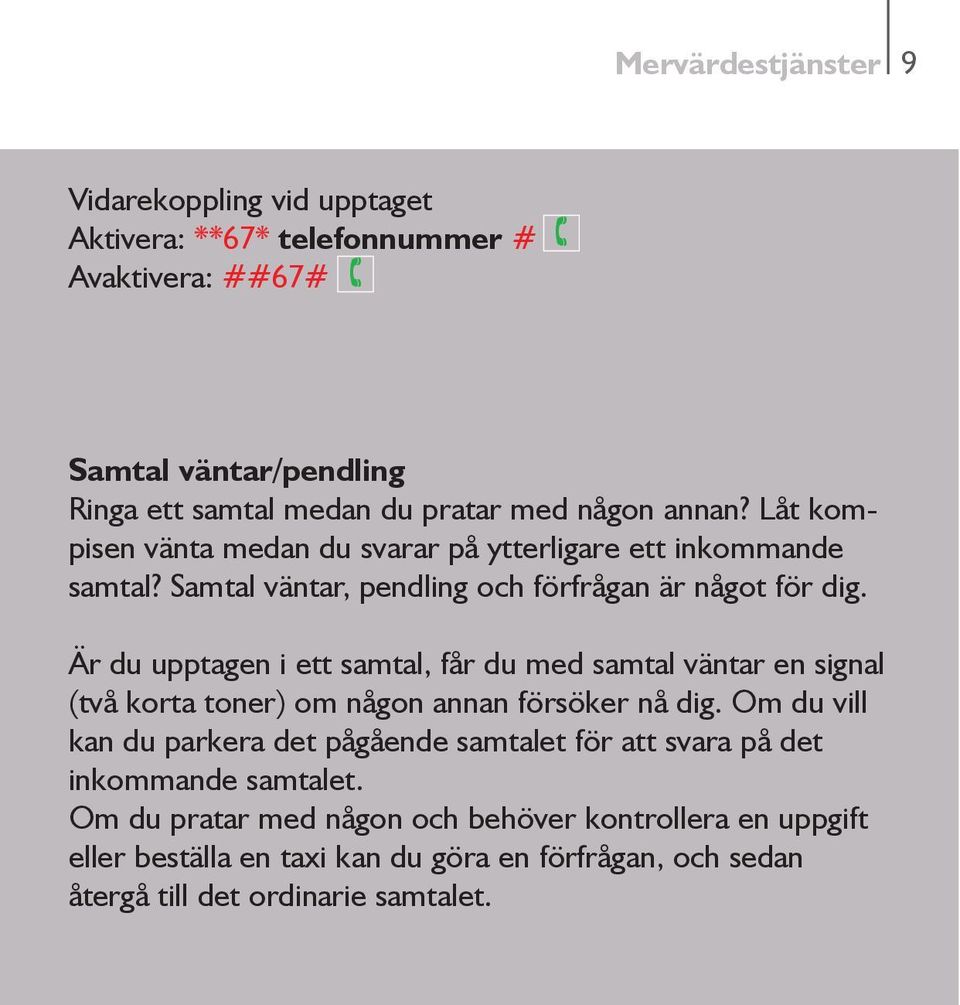 Är du upptagen i ett samtal, får du med samtal väntar en signal (två korta toner) om någon annan försöker nå dig.