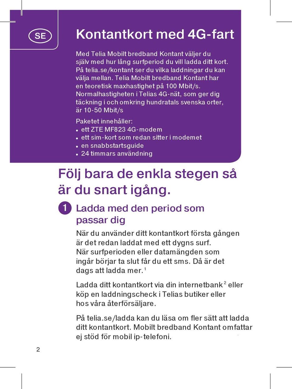Normalhastigheten i Telias 4G-nät, som ger dig täckning i och omkring hundratals svenska orter, är 10-50 Mbit/s Paketet innehåller: ett ZTE MF823 4G-modem ett sim-kort som redan sitter i modemet en