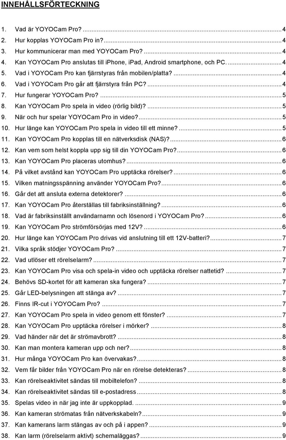 Hur fungerar YOYOCam Pro?...5 8. Kan YOYOCam Pro spela in video (rörlig bild)?...5 9. När och hur spelar YOYOCam Pro in video?...5 10. Hur länge kan YOYOCam Pro spela in video till ett minne?...5 11.