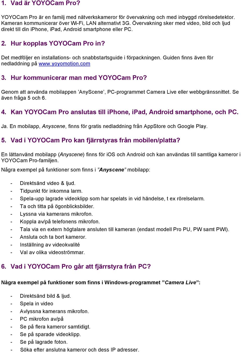 Det medföljer en installations- och snabbstartsguide i förpackningen. Guiden finns även för nedladdning på www.yoyomotion.com 3. Hur kommunicerar man med YOYOCam Pro?