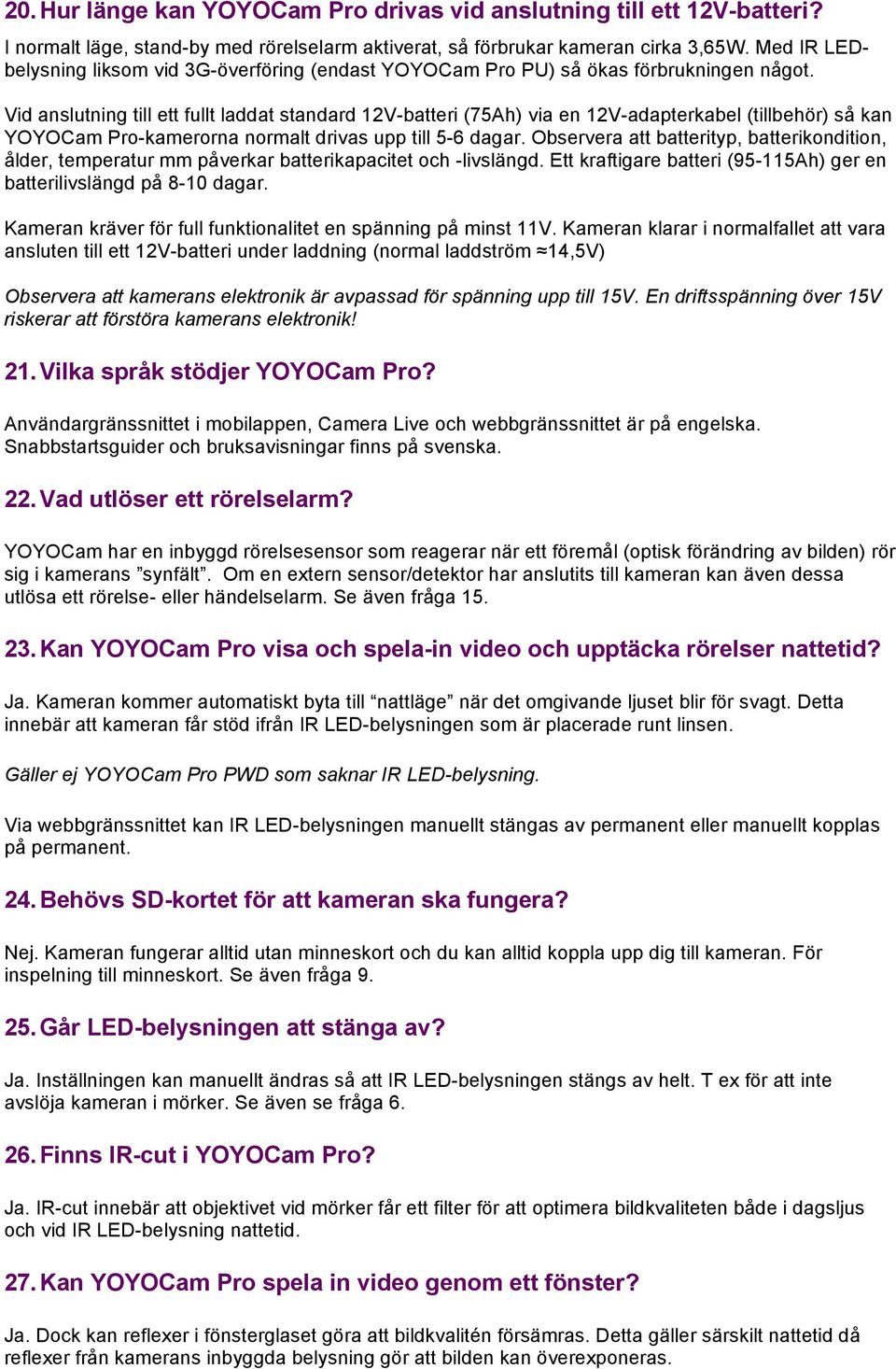 Vid anslutning till ett fullt laddat standard 12V-batteri (75Ah) via en 12V-adapterkabel (tillbehör) så kan YOYOCam Pro-kamerorna normalt drivas upp till 5-6 dagar.