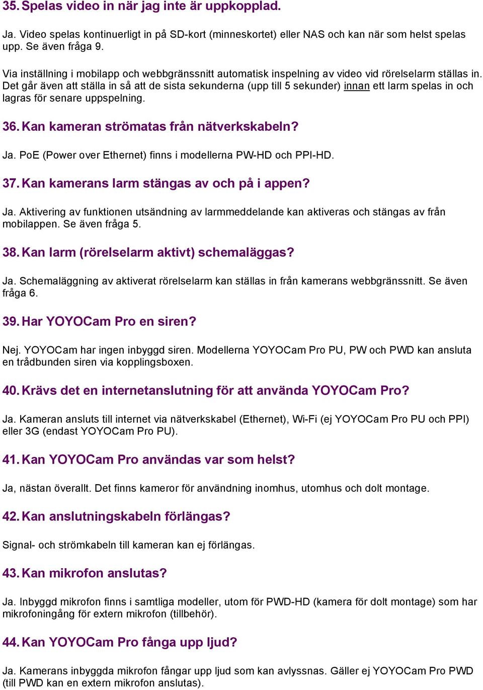 Det går även att ställa in så att de sista sekunderna (upp till 5 sekunder) innan ett larm spelas in och lagras för senare uppspelning. 36. Kan kameran strömatas från nätverkskabeln? Ja.