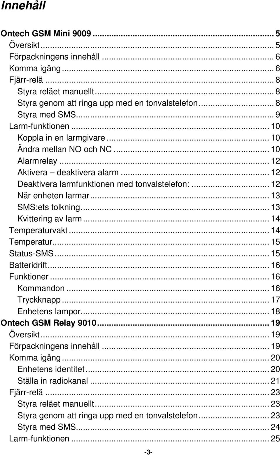 .. 12 När enheten larmar... 13 SMS:ets tolkning... 13 Kvittering av larm... 14 Temperaturvakt... 14 Temperatur... 15 Status-SMS... 15 Batteridrift... 16 Funktioner... 16 Kommandon... 16 Tryckknapp.