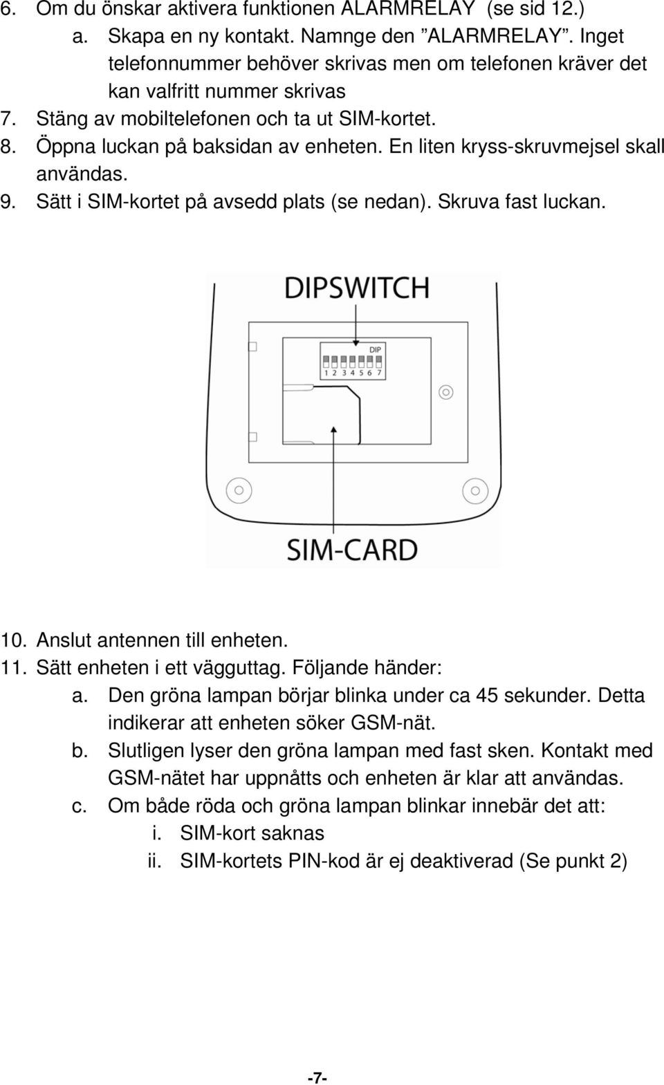 En liten kryss-skruvmejsel skall användas. 9. Sätt i SIM-kortet på avsedd plats (se nedan). Skruva fast luckan. 10. Anslut antennen till enheten. 11. Sätt enheten i ett vägguttag. Följande händer: a.