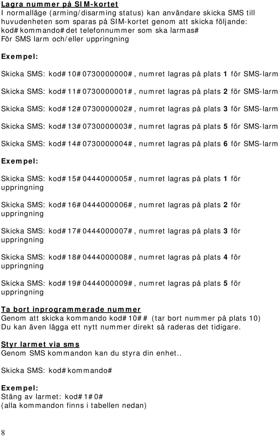 kod120730000002, numret lagras på plats 3 för SMS-larm Skicka SMS: kod130730000003, numret lagras på plats 5 för SMS-larm Skicka SMS: kod140730000004, numret lagras på plats 6 för SMS-larm Exempel: