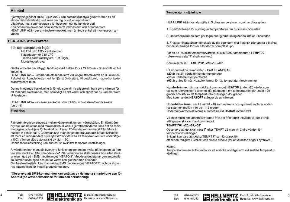 I ett standardpaketet ingår: HEAT-LINK A22+ centralenhet Nättadapter för 230 VAC Trådlös fjärrströmbrytare, 1 st. ingår. Monteringsskruvar Centralenheten har inbyggt laddningsbart batteri för ca 24 timmars reservdrift vid full laddning.