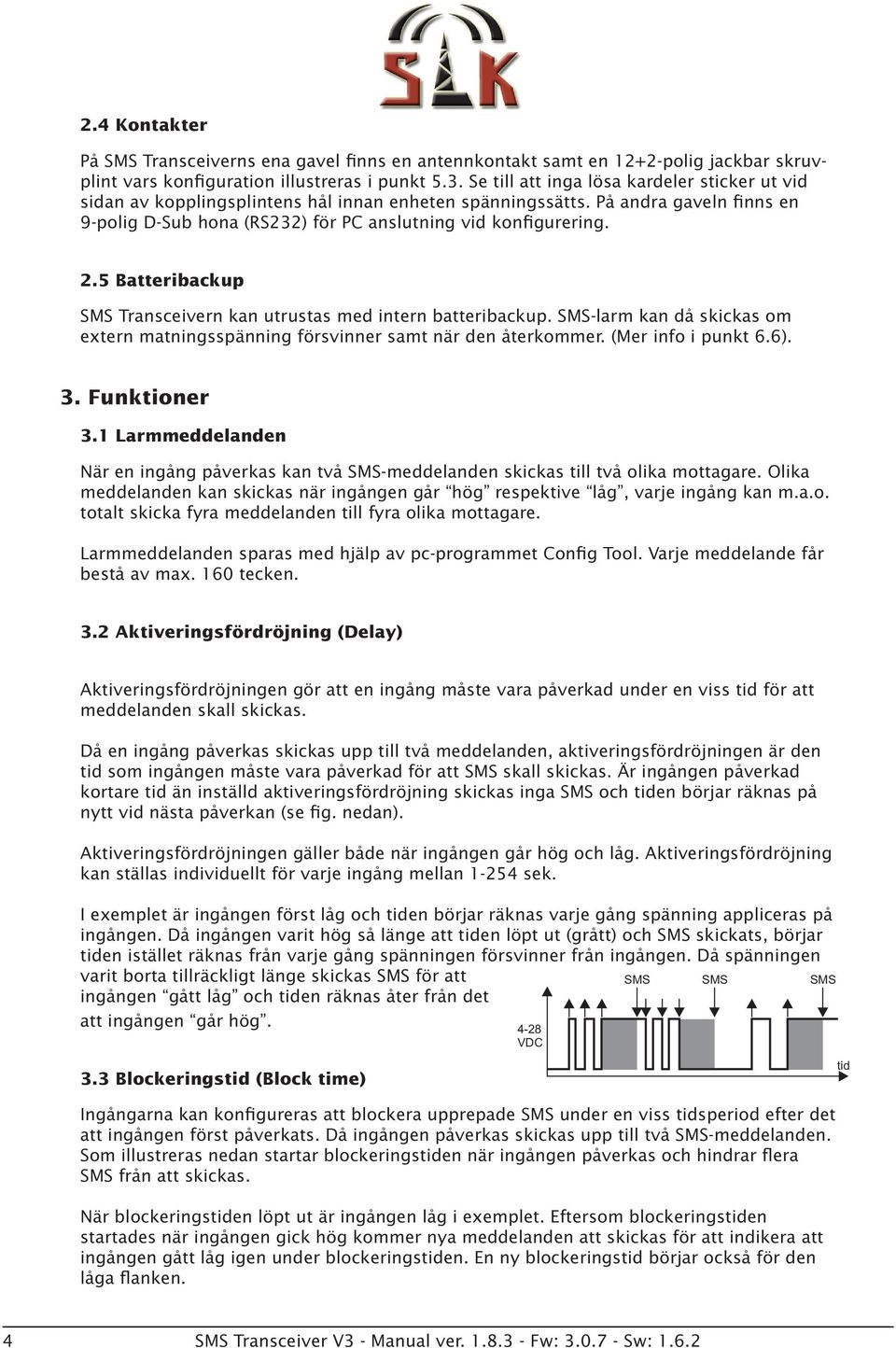 5 Batteribackup SMS Transceivern kan utrustas med intern batteribackup. SMS-larm kan då skickas om extern matningsspänning försvinner samt när den återkommer. (Mer info i punkt 6.6). 3. Funktioner 3.