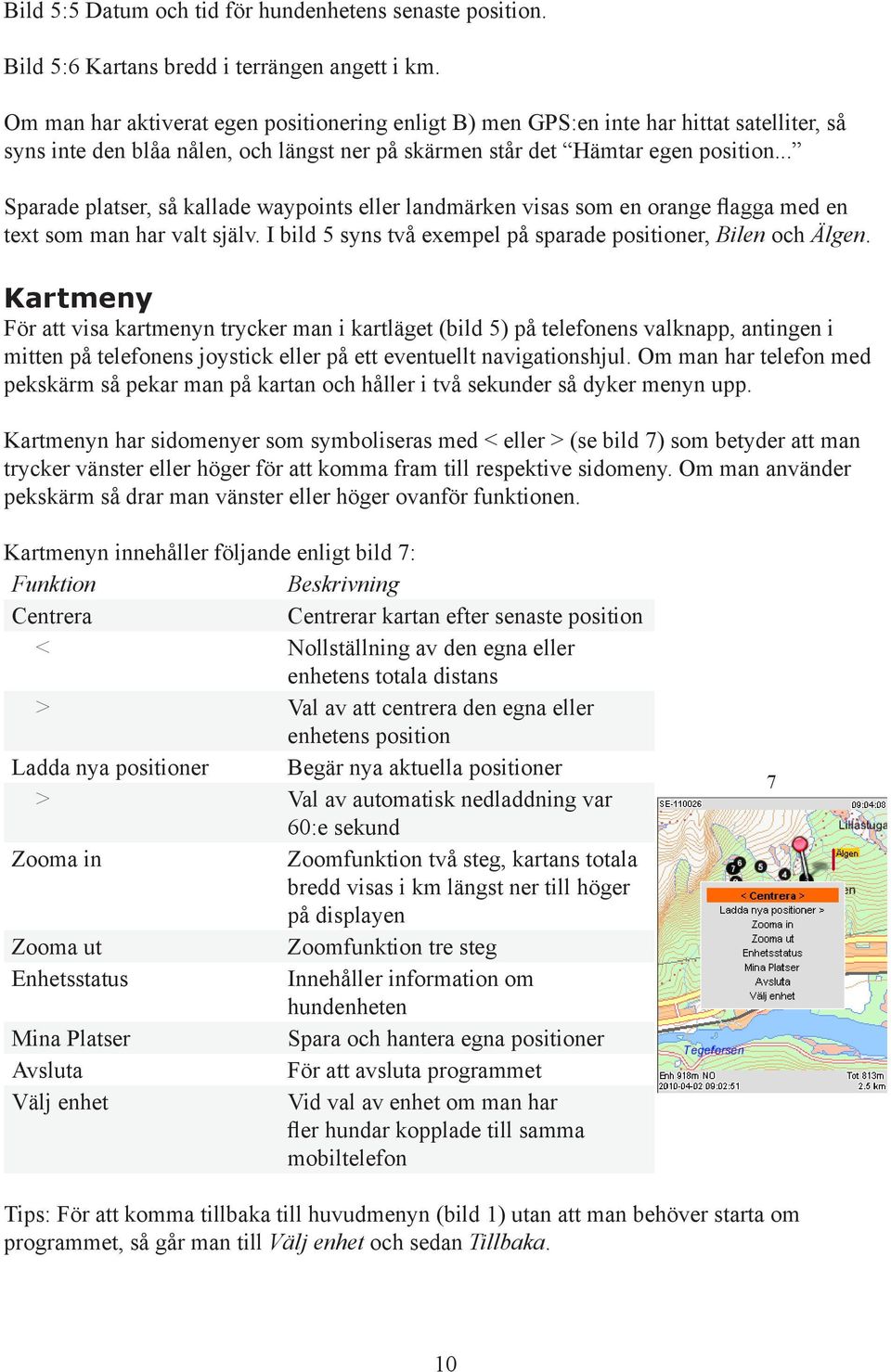 .. Sparade platser, så kallade waypoints eller landmärken visas som en orange flagga med en text som man har valt själv. I bild 5 syns två exempel på sparade positioner, Bilen och Älgen.