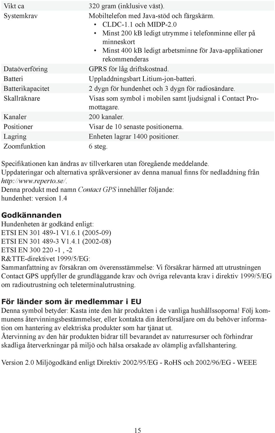 Uppladdningsbart Litium-jon-batteri. 2 dygn för hundenhet och 3 dygn för radiosändare. Visas som symbol i mobilen samt ljudsignal i Contact Promottagare. 200 kanaler. Visar de 10 senaste positionerna.