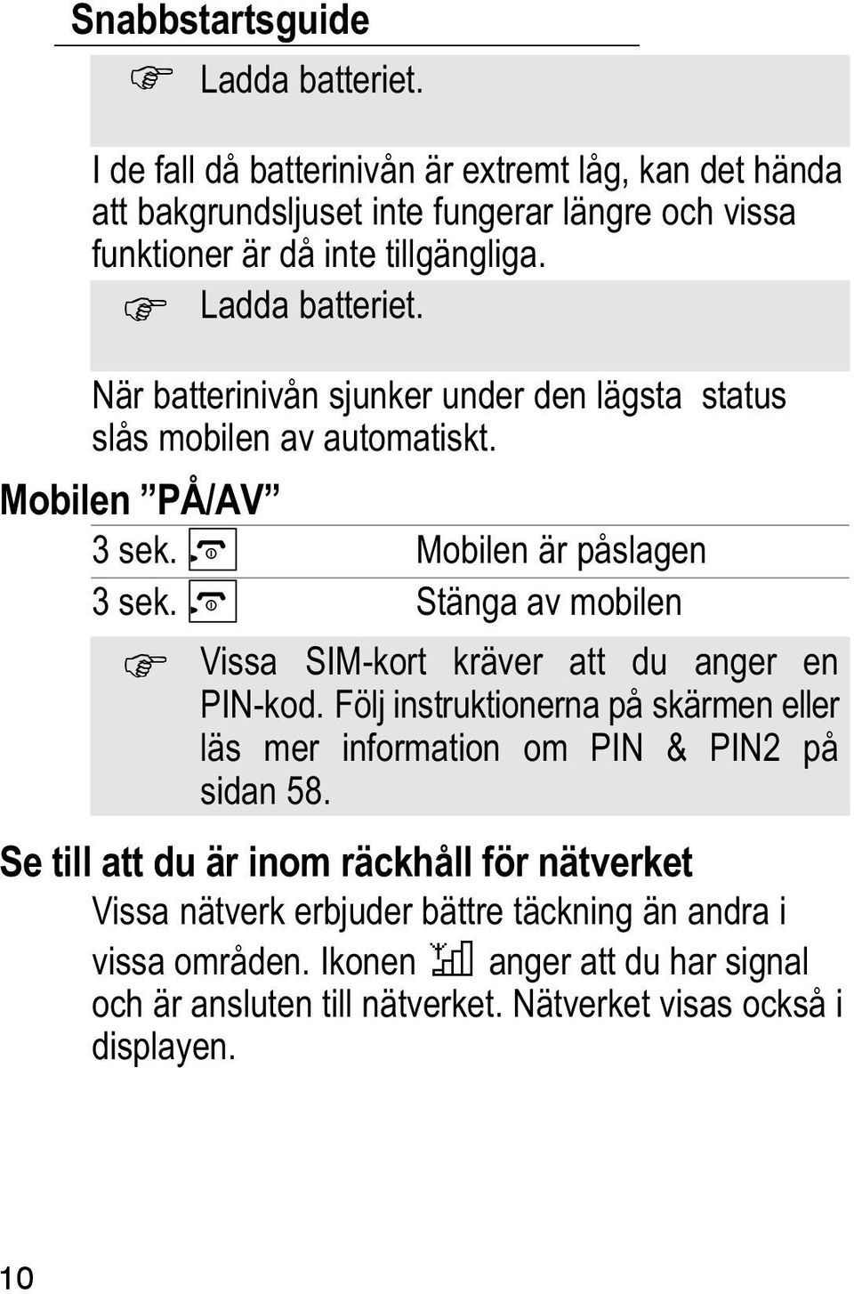 När batterinivån sjunker under den lägsta status slås mobilen av automatiskt. Mobilen "PÅ/AV" 3 sek. Mobilen är påslagen 3 sek.