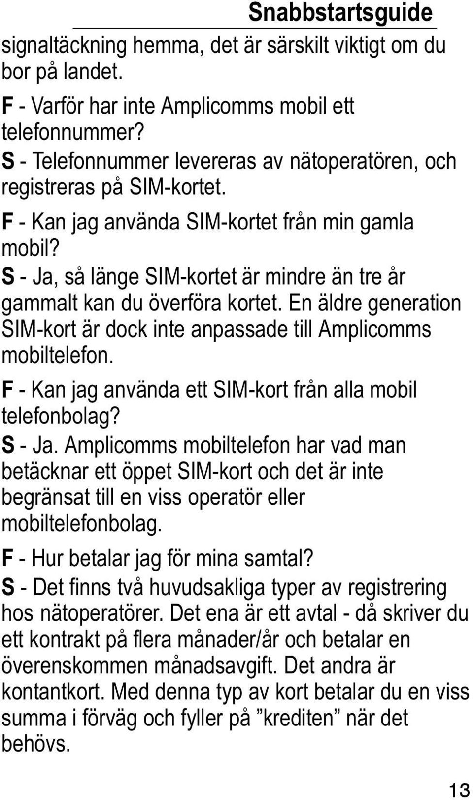 S Ja, så länge SIM kortet är mindre än tre år gammalt kan du överföra kortet. En äldre generation SIM kort är dock inte anpassade till Amplicomms mobiltelefon.