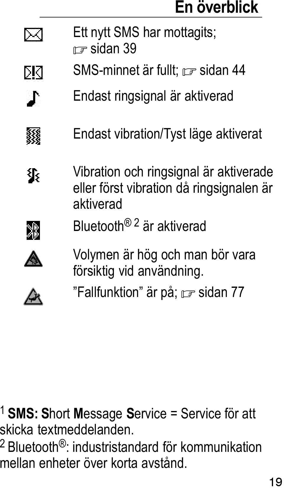 Bluetooth 2 är aktiverad Volymen är hög och man bör vara försiktig vid användning.