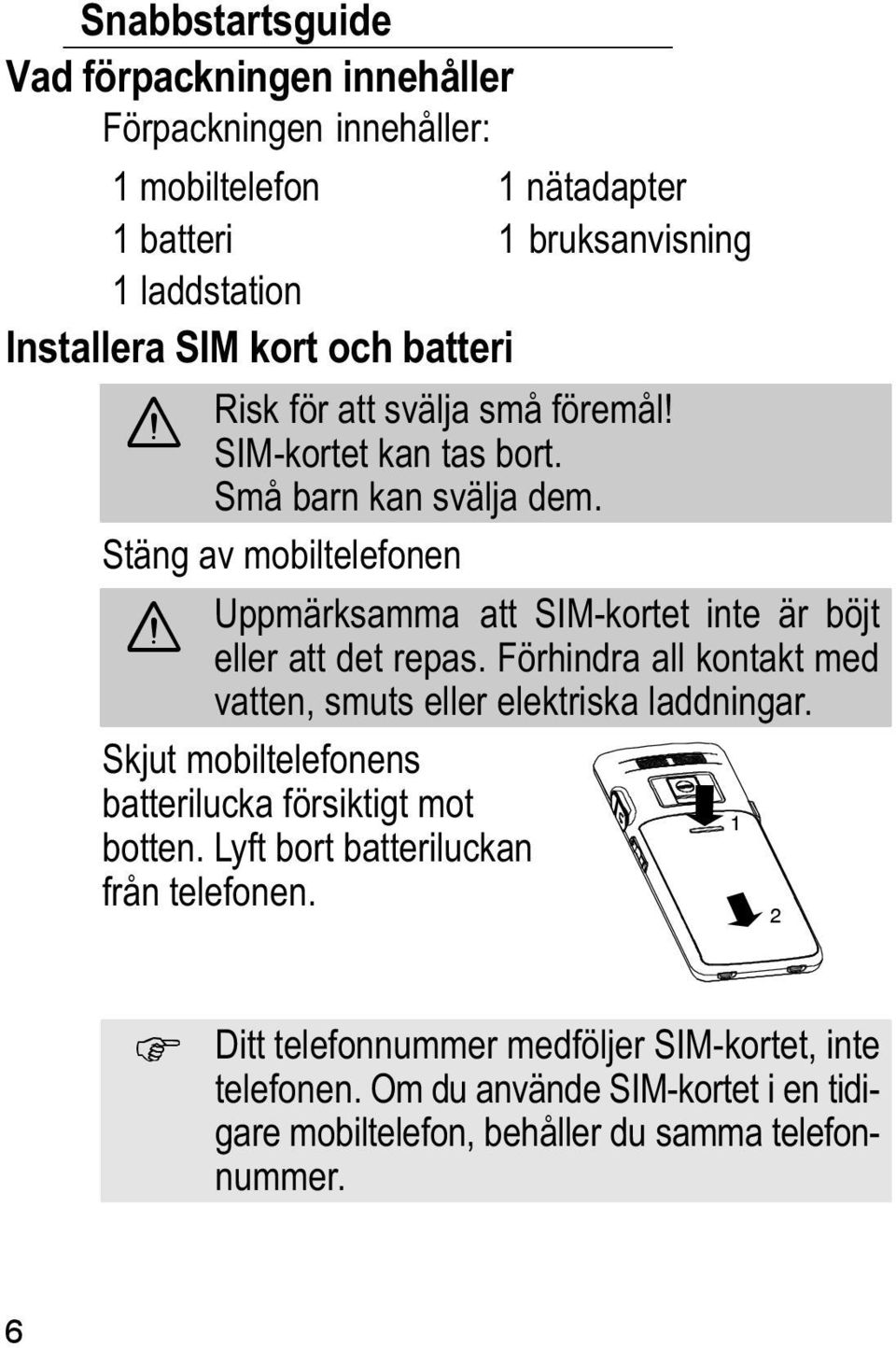 Stäng av mobiltelefonen Uppmärksamma att SIM kortet inte är böjt eller att det repas. Förhindra all kontakt med vatten, smuts eller elektriska laddningar.