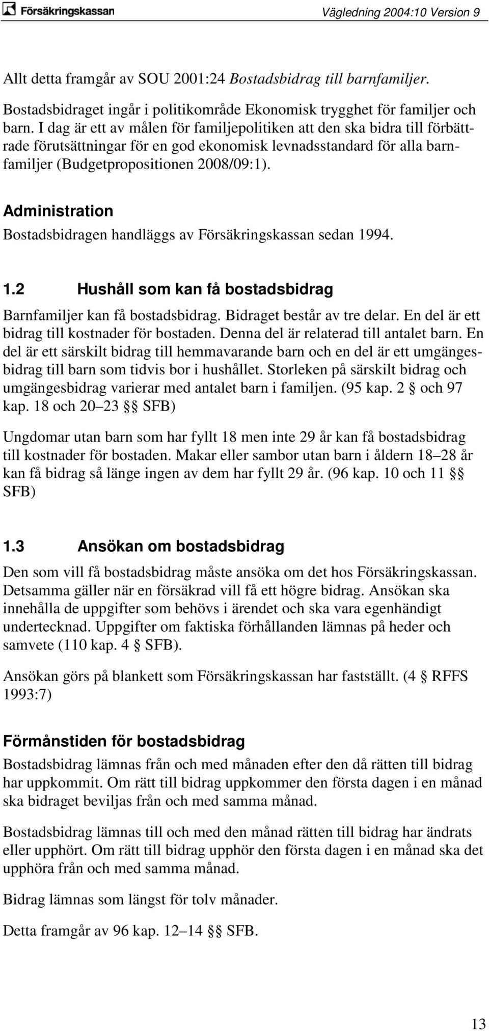 Administration Bostadsbidragen handläggs av Försäkringskassan sedan 1994. 1.2 Hushåll som kan få bostadsbidrag Barnfamiljer kan få bostadsbidrag. Bidraget består av tre delar.