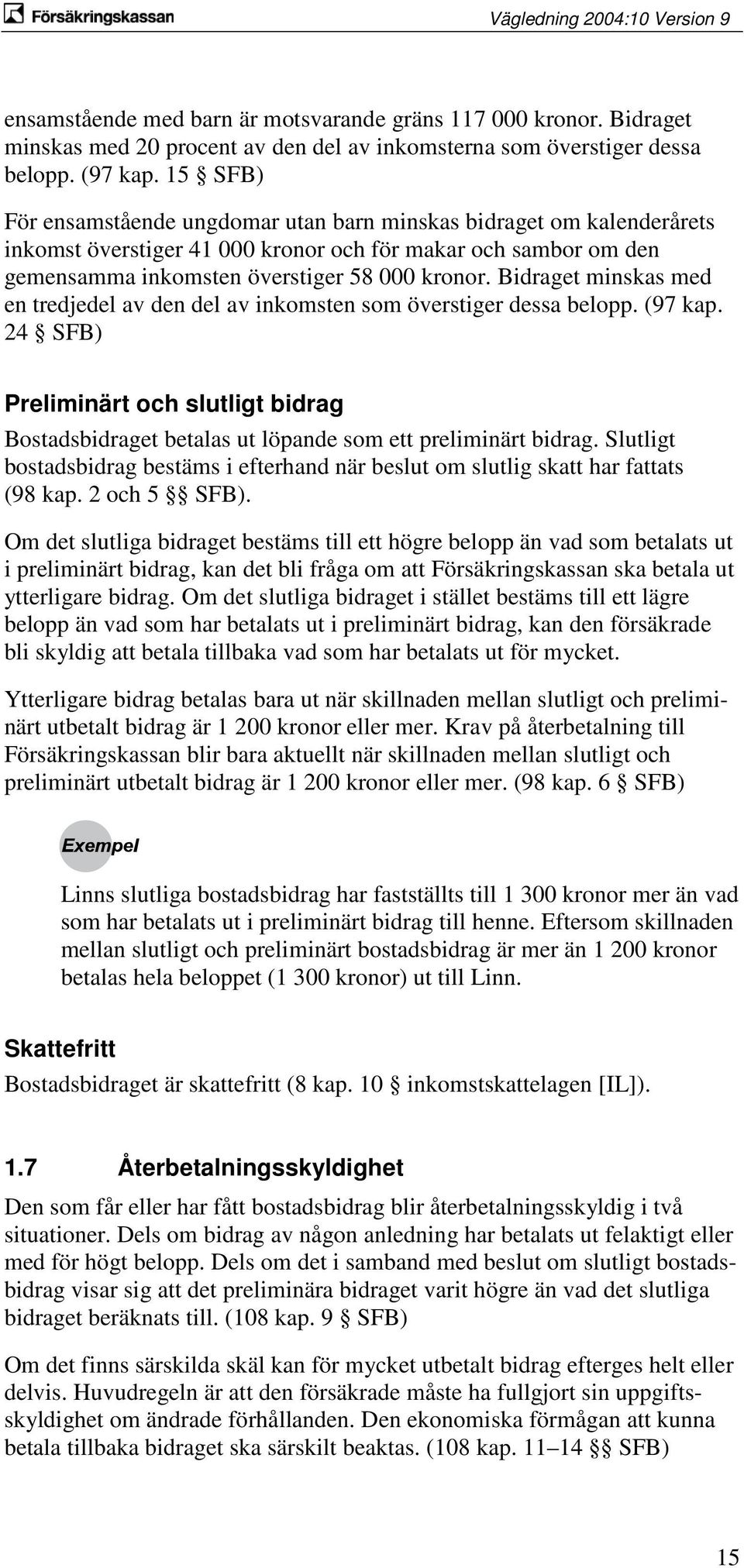 Bidraget minskas med en tredjedel av den del av inkomsten som överstiger dessa belopp. (97 kap. 24 SFB) Preliminärt och slutligt bidrag Bostadsbidraget betalas ut löpande som ett preliminärt bidrag.