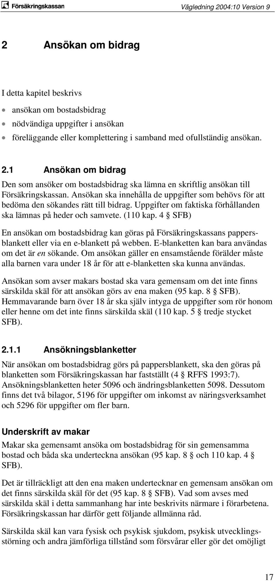 Uppgifter om faktiska förhållanden ska lämnas på heder och samvete. (110 kap. 4 SFB) En ansökan om bostadsbidrag kan göras på Försäkringskassans pappersblankett eller via en e-blankett på webben.