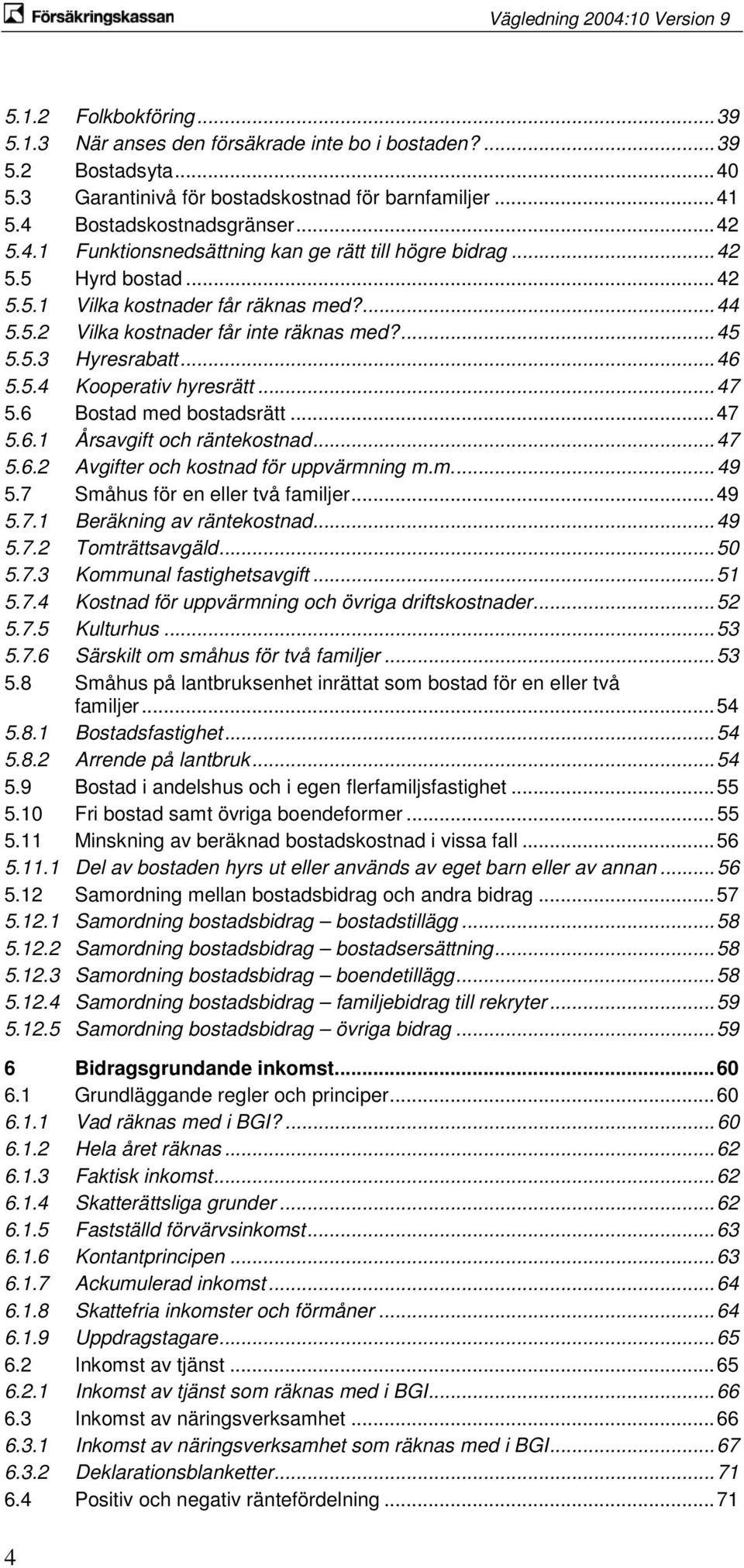 6 Bostad med bostadsrätt... 47 5.6.1 Årsavgift och räntekostnad... 47 5.6.2 Avgifter och kostnad för uppvärmning m.m.... 49 5.7 Småhus för en eller två familjer... 49 5.7.1 Beräkning av räntekostnad.