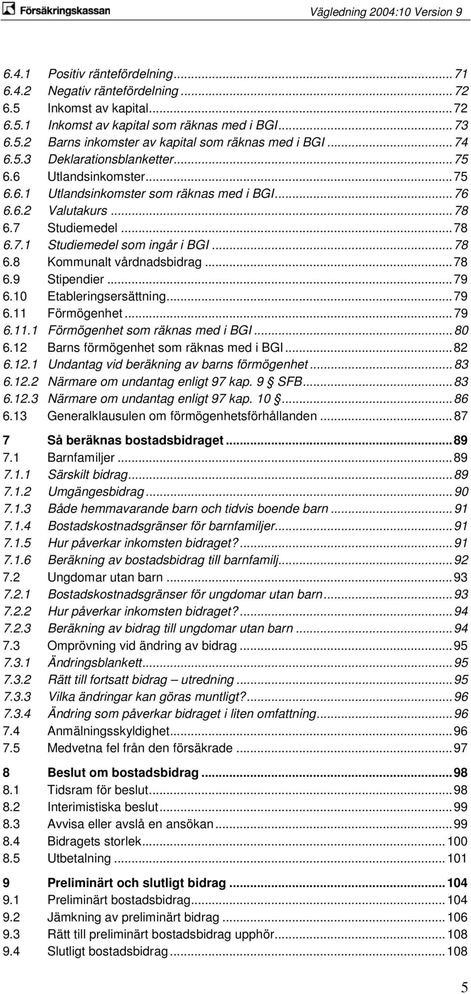 .. 78 6.8 Kommunalt vårdnadsbidrag... 78 6.9 Stipendier... 79 6.10 Etableringsersättning... 79 6.11 Förmögenhet... 79 6.11.1 Förmögenhet som räknas med i BGI... 80 6.