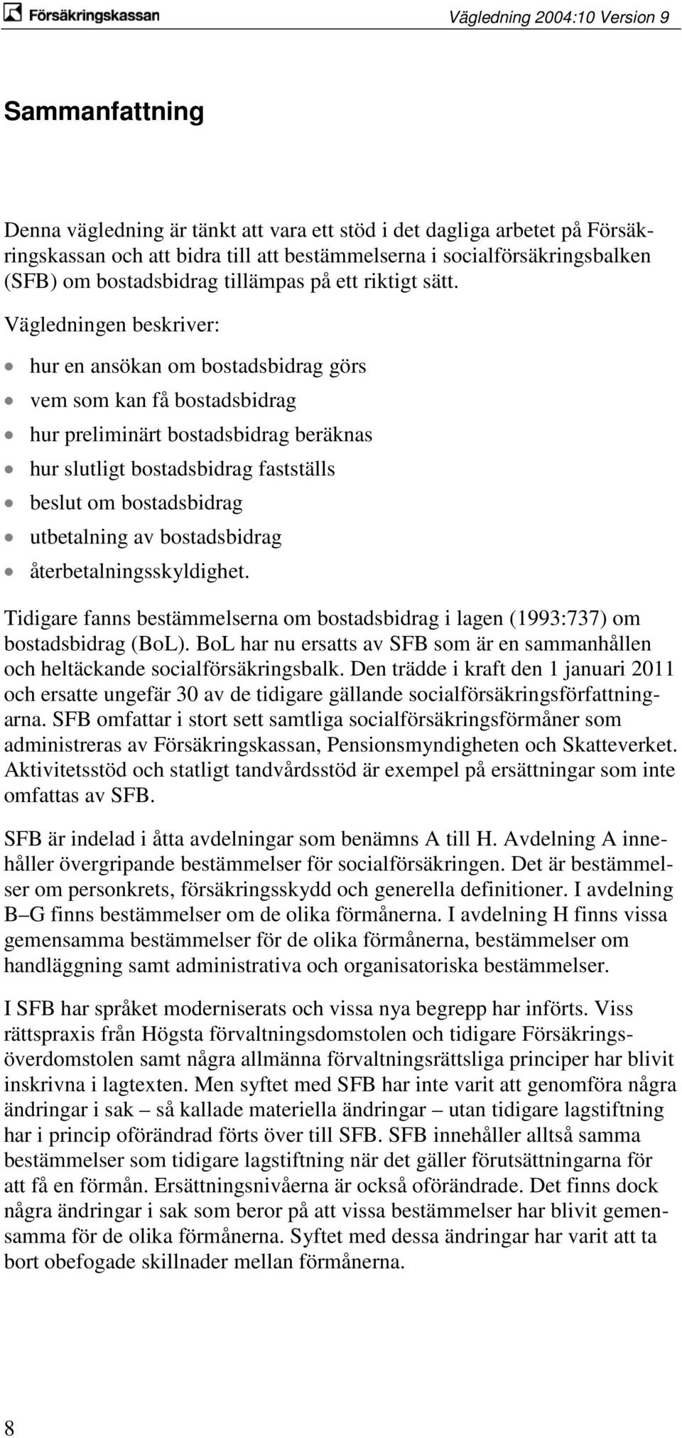 Vägledningen beskriver: hur en ansökan om bostadsbidrag görs vem som kan få bostadsbidrag hur preliminärt bostadsbidrag beräknas hur slutligt bostadsbidrag fastställs beslut om bostadsbidrag