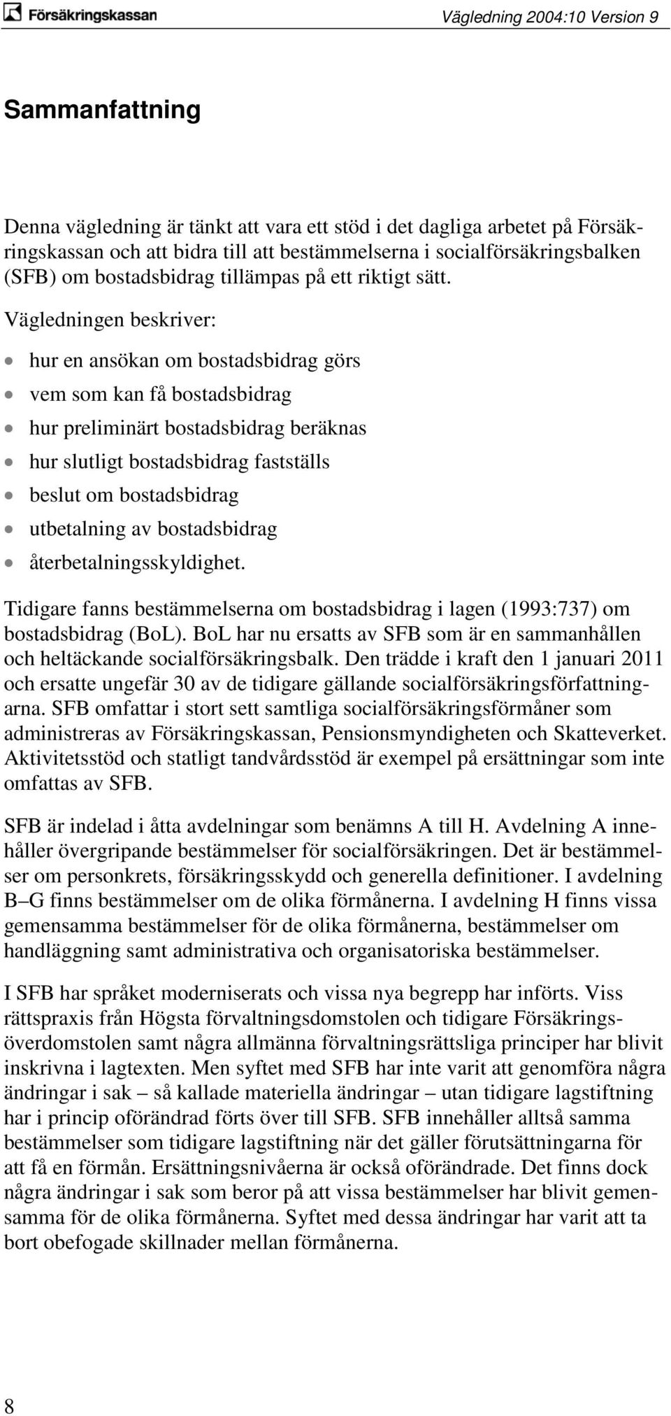 Vägledningen beskriver: hur en ansökan om bostadsbidrag görs vem som kan få bostadsbidrag hur preliminärt bostadsbidrag beräknas hur slutligt bostadsbidrag fastställs beslut om bostadsbidrag