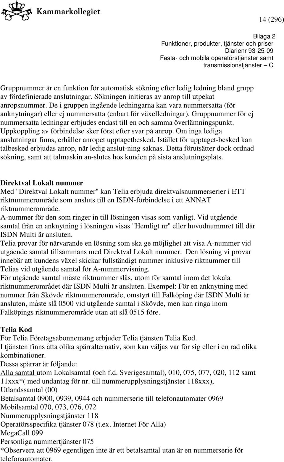 Gruppnummer för ej nummersatta ledningar erbjudes endast till en och samma överlämningspunkt. Uppkoppling av förbindelse sker först efter svar på anrop.