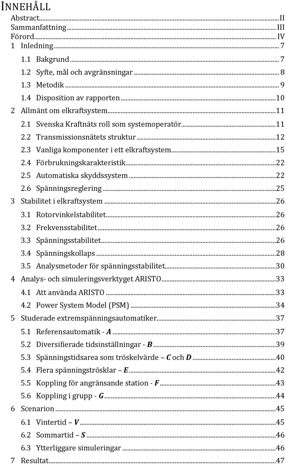 4 Förbrukningskarakteristik...22 2.5 Automatiska skyddssystem...22 2.6 Spänningsreglering...25 3 Stabilitet i elkraftsystem...26 3.1 Rotorvinkelstabilitet...26 3.2 Frekvensstabilitet...26 3.3 Spänningsstabilitet.