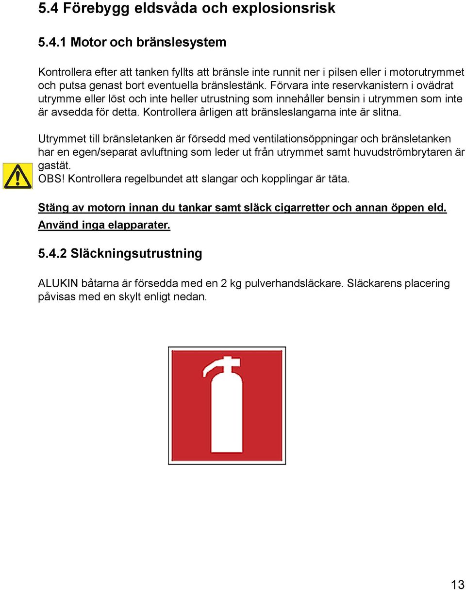Kontrollera årligen att bränsleslangarna inte är slitna.