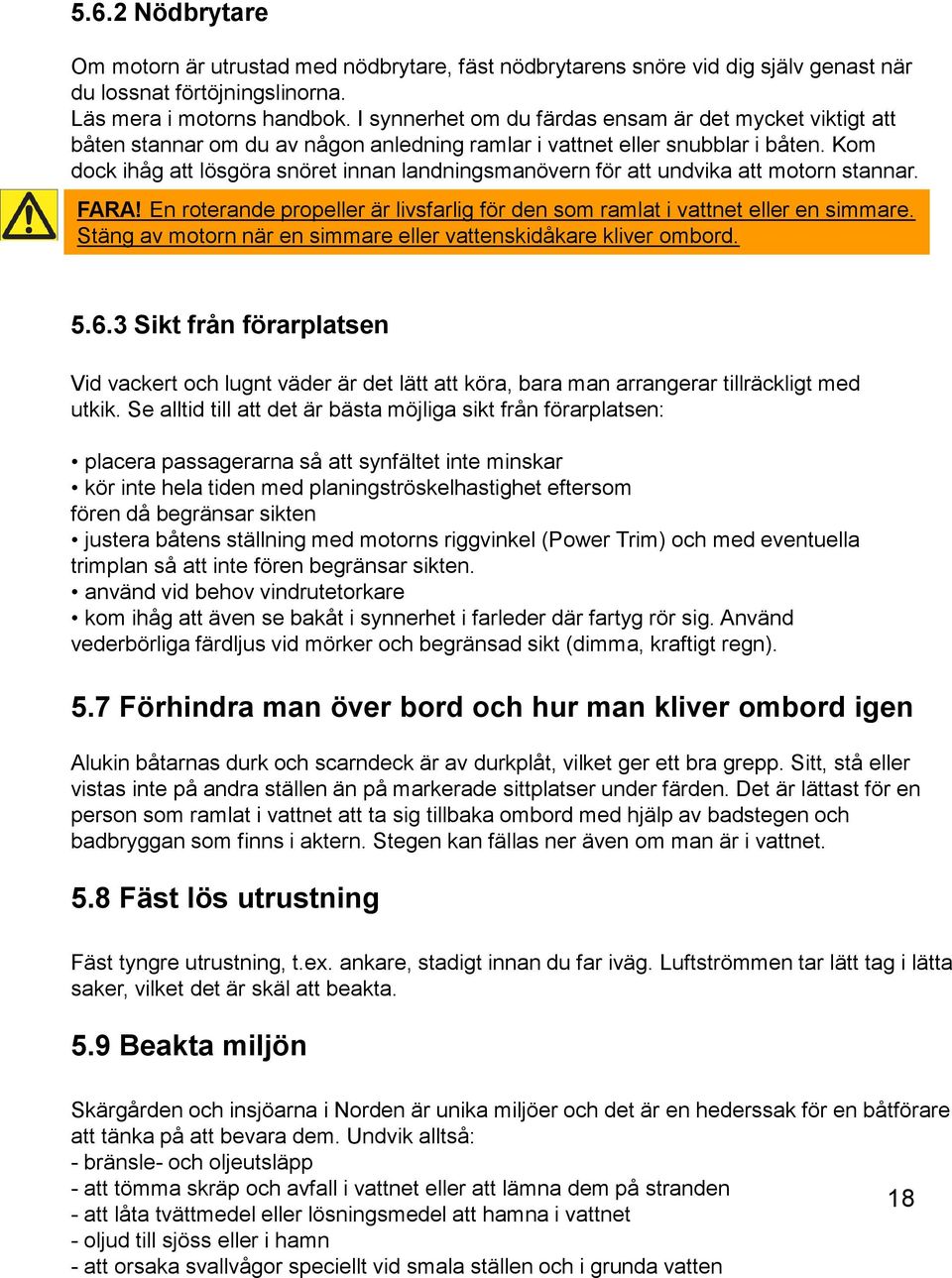 Kom dock ihåg att lösgöra snöret innan landningsmanövern för att undvika att motorn stannar. FARA! En roterande propeller är livsfarlig för den som ramlat i vattnet eller en simmare.