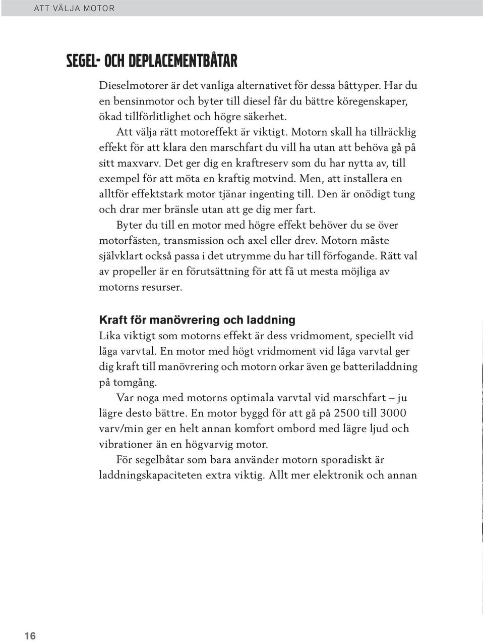 Motorn skall ha tillräcklig effekt för att klara den marschfart du vill ha utan att behöva gå på sitt maxvarv.