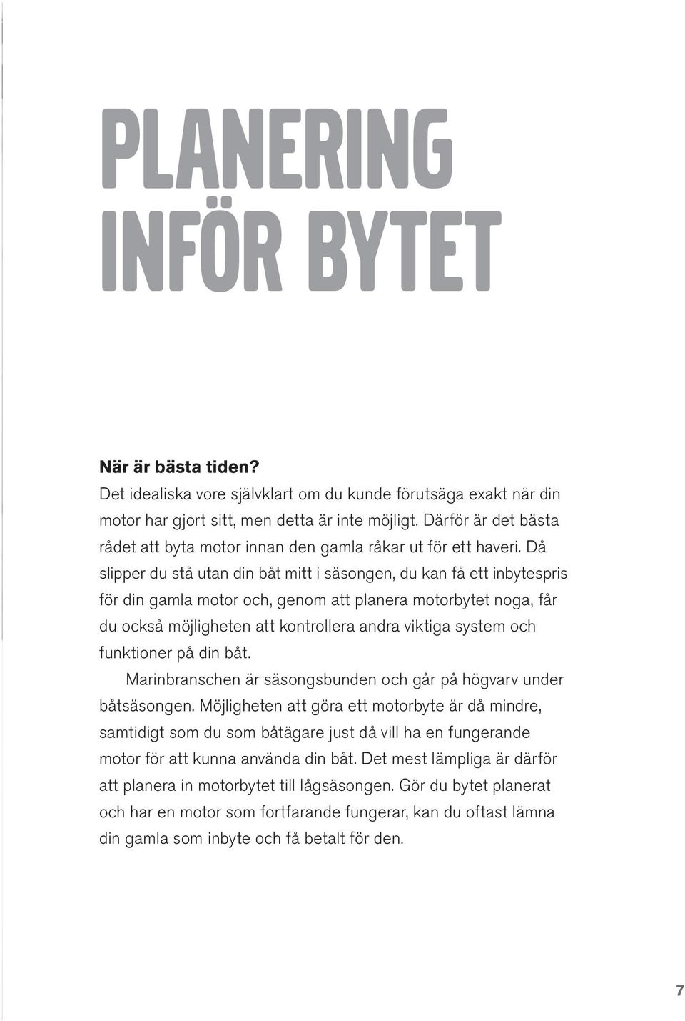 Då slipper du stå utan din båt mitt i säsongen, du kan få ett inbytespris för din gamla motor och, genom att planera motorbytet noga, får du också möjligheten att kontrollera andra viktiga system och