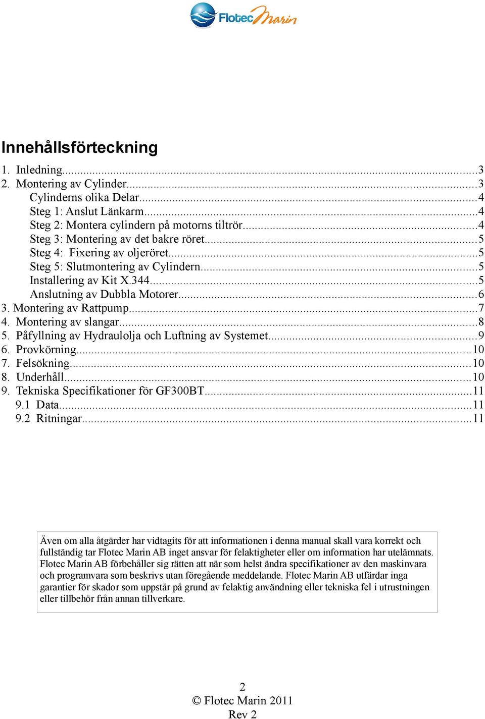 Montering av Rattpump...7 4. Montering av slangar...8 5. Påfyllning av Hydraulolja och Luftning av Systemet...9 6. Provkörning...10 7. Felsökning...10 8. Underhåll...10 9.