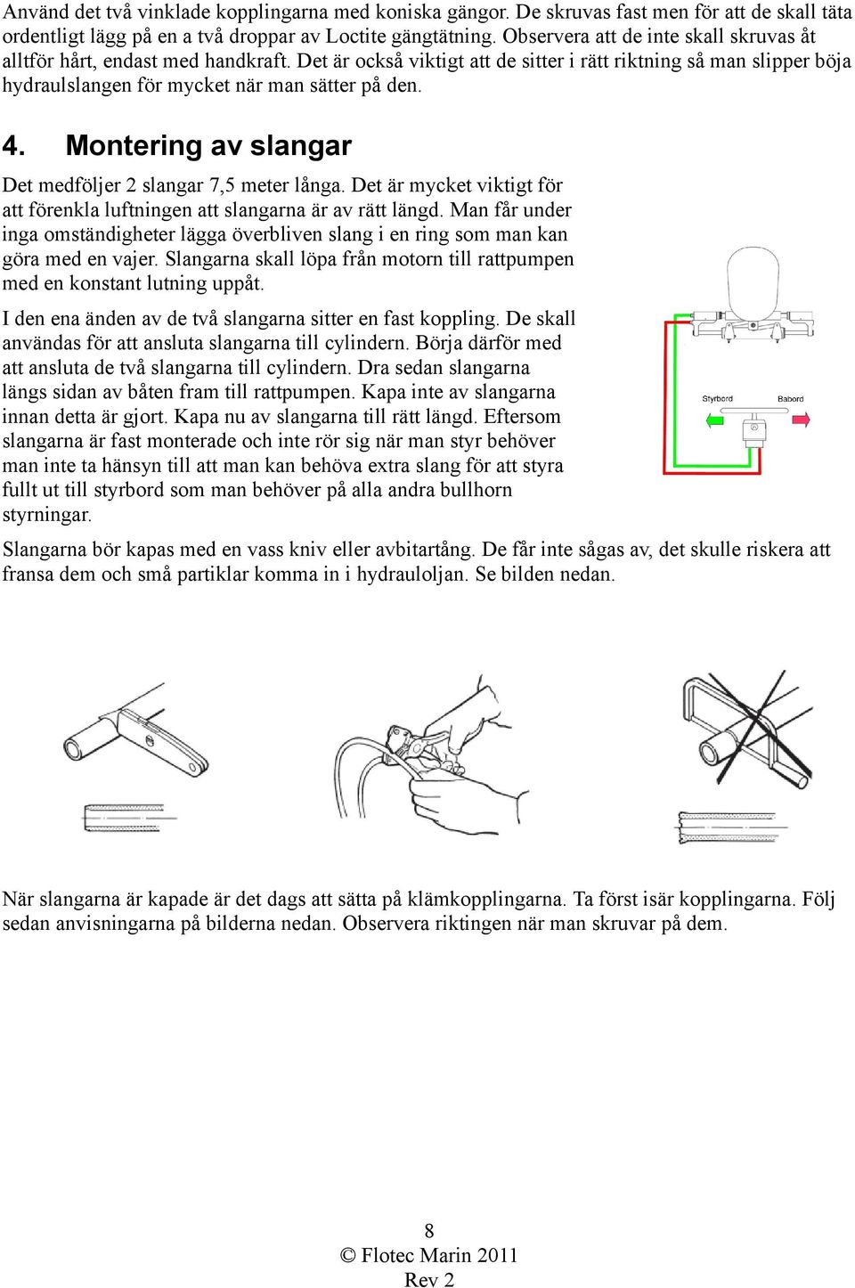 Montering av slangar Det medföljer 2 slangar 7,5 meter långa. Det är mycket viktigt för att förenkla luftningen att slangarna är av rätt längd.