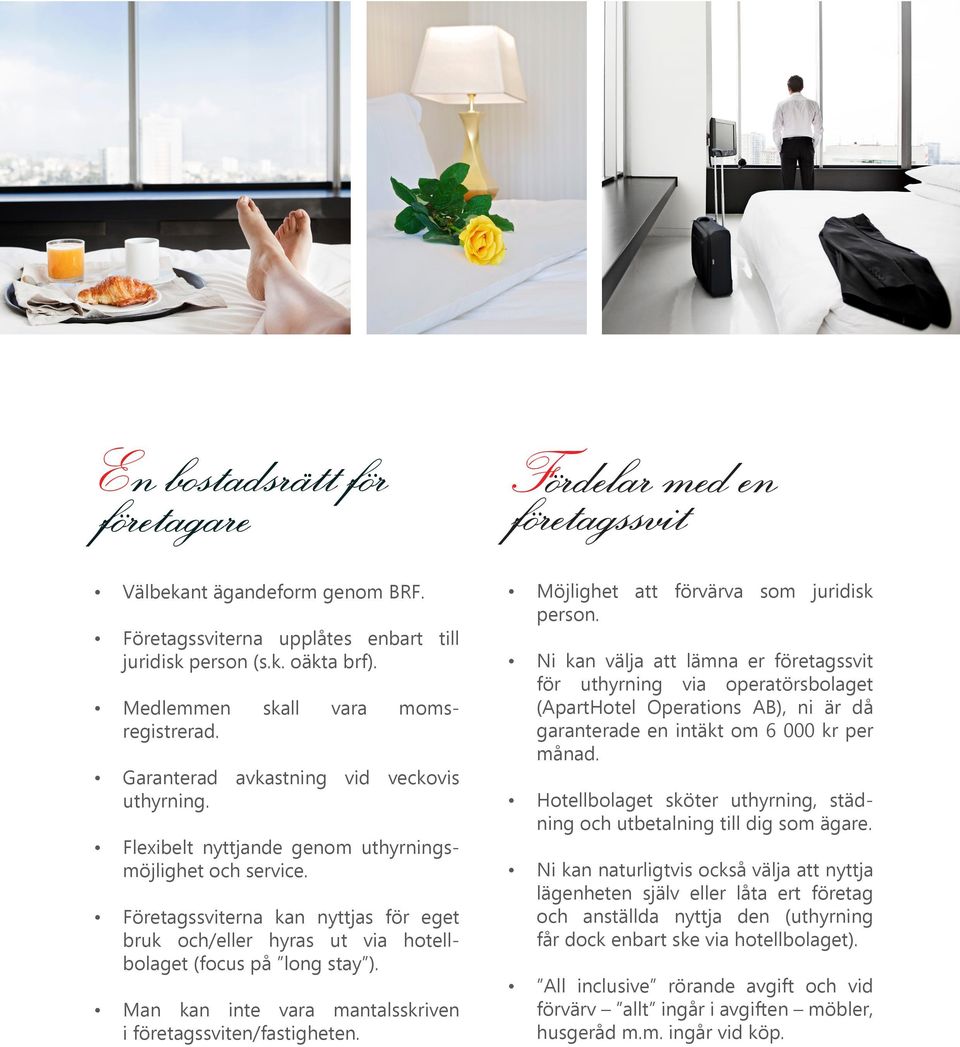 Företagssviterna kan nyttjas för eget bruk och/eller hyras ut via hotellbolaget (focus på long stay ). Man kan inte vara mantalsskriven i företagssviten/fastigheten.