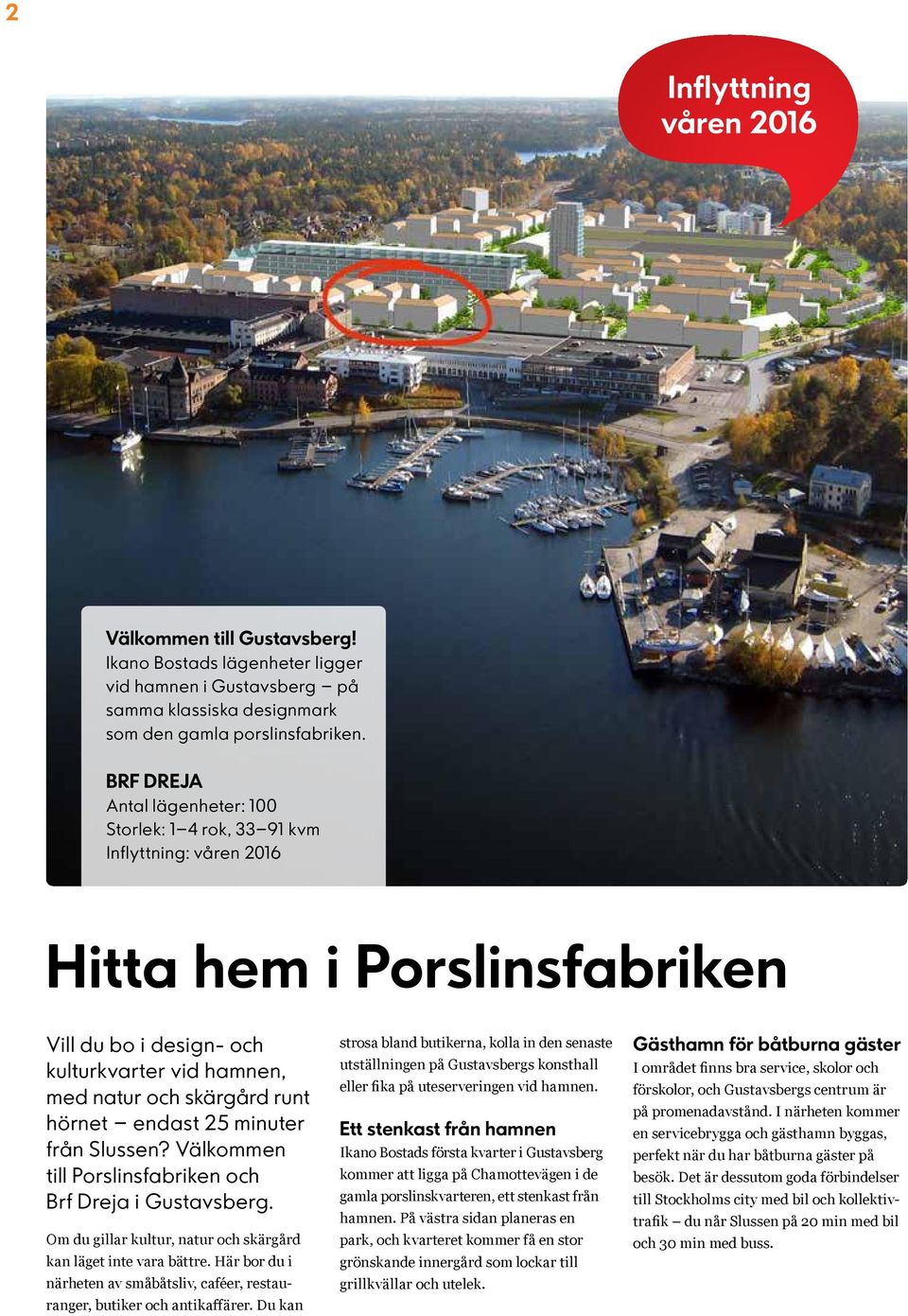endast 25 minuter från Slussen? Välkommen till Porslinsfabriken och Brf Dreja i ustavsberg. Om du gillar kultur, natur och skärgård kan läget inte vara bättre.