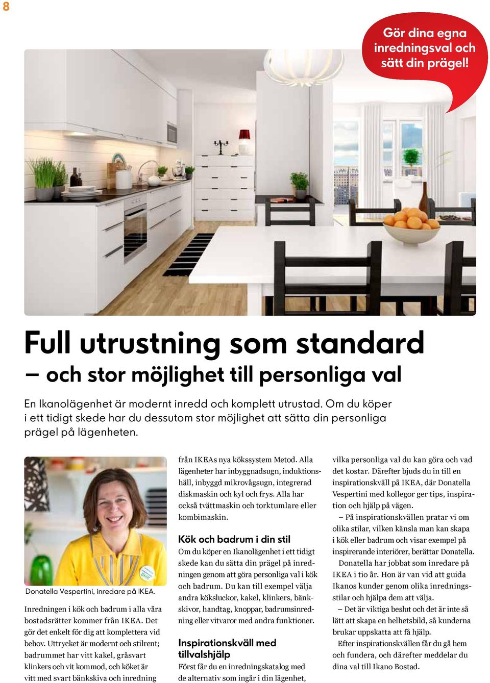 Inredningen i kök och badrum i alla våra bostadsrätter kommer från IKEA. Det gör det enkelt för dig att komplettera vid behov.