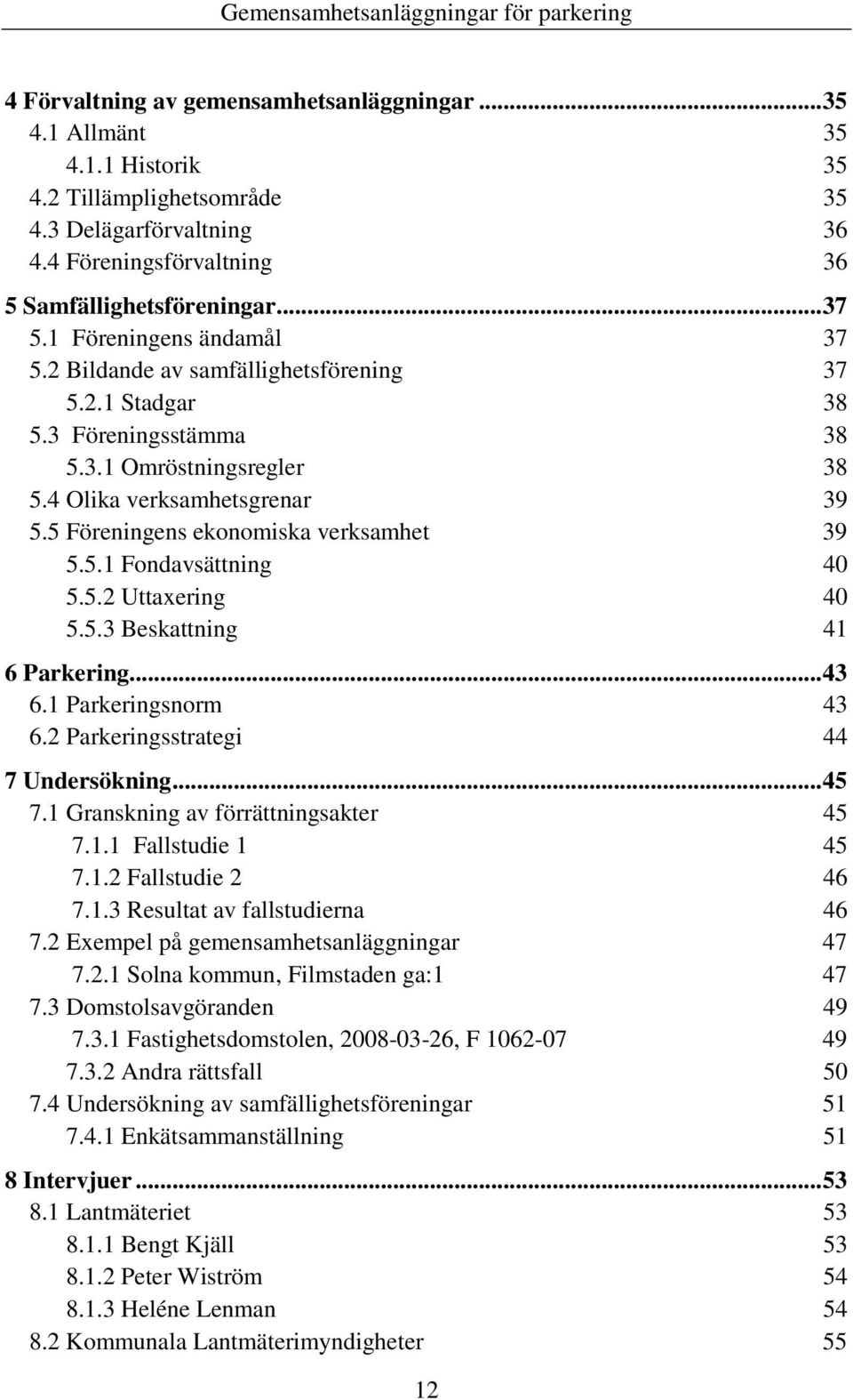 5 Föreningens ekonomiska verksamhet 39 5.5.1 Fondavsättning 40 5.5.2 Uttaxering 40 5.5.3 Beskattning 41 6 Parkering...43 6.1 Parkeringsnorm 43 6.2 Parkeringsstrategi 44 7 Undersökning...45 7.