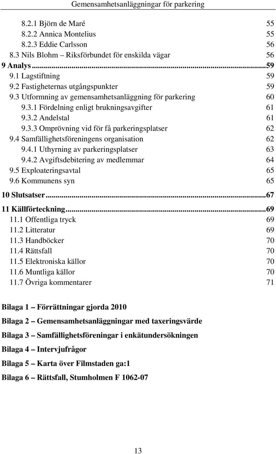4 Samfällighetsföreningens organisation 62 9.4.1 Uthyrning av parkeringsplatser 63 9.4.2 Avgiftsdebitering av medlemmar 64 9.5 Exploateringsavtal 65 9.6 Kommunens syn 65 10 Slutsatser.