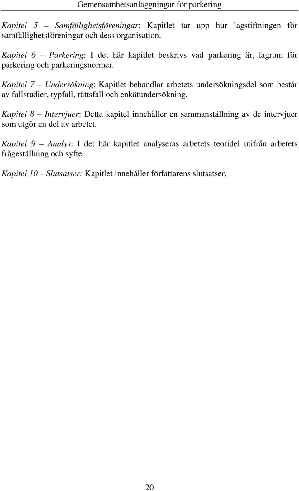 Kapitel 7 Undersökning: Kapitlet behandlar arbetets undersökningsdel som består av fallstudier, typfall, rättsfall och enkätundersökning.