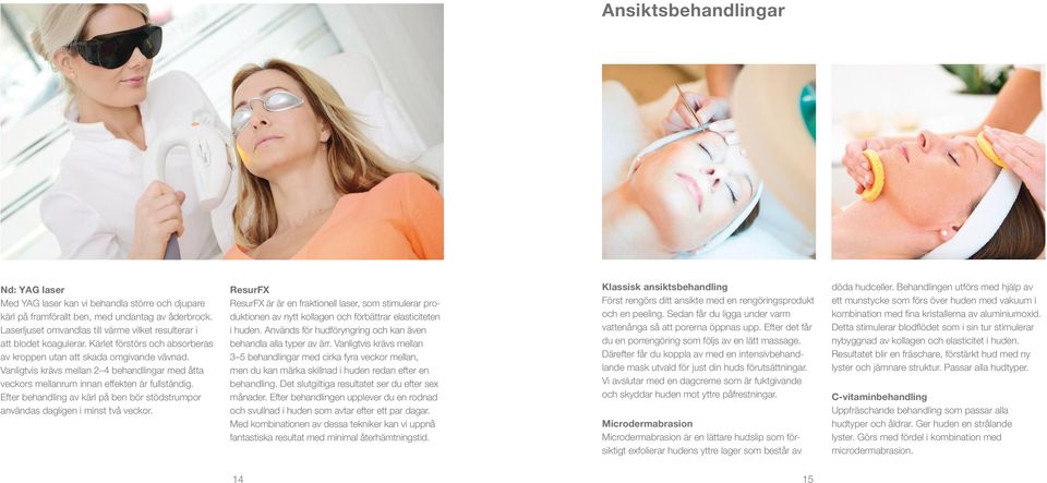 Vanligtvis krävs mellan 2 4 behandlingar med åtta veckors mellanrum innan effekten är fullständig. Efter behandling av kärl på ben bör stödstrumpor användas dagligen i minst två veckor.