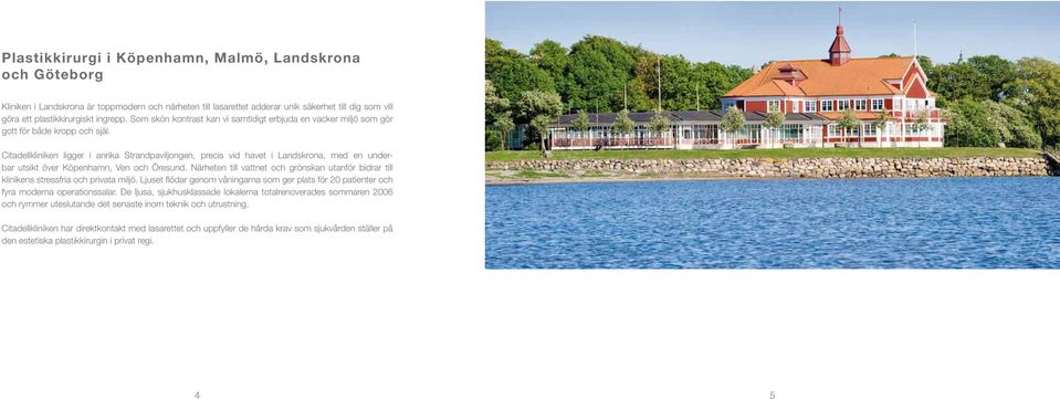 Citadellkliniken ligger i anrika Strandpaviljongen, precis vid havet i Landskrona, med en underbar utsikt över Köpenhamn, Ven och Öresund.