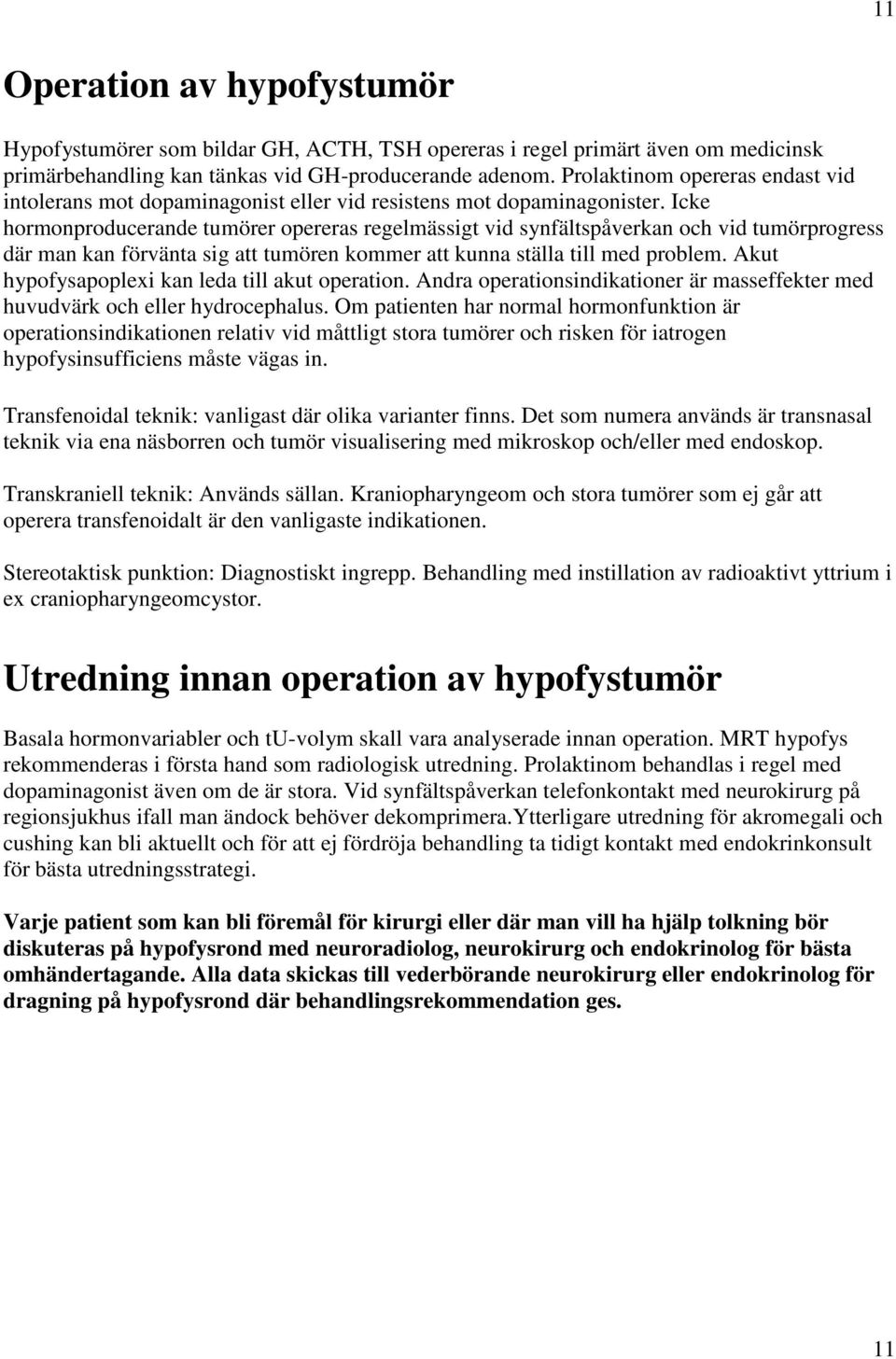 Icke hormonproducerande tumörer opereras regelmässigt vid synfältspåverkan och vid tumörprogress där man kan förvänta sig att tumören kommer att kunna ställa till med problem.