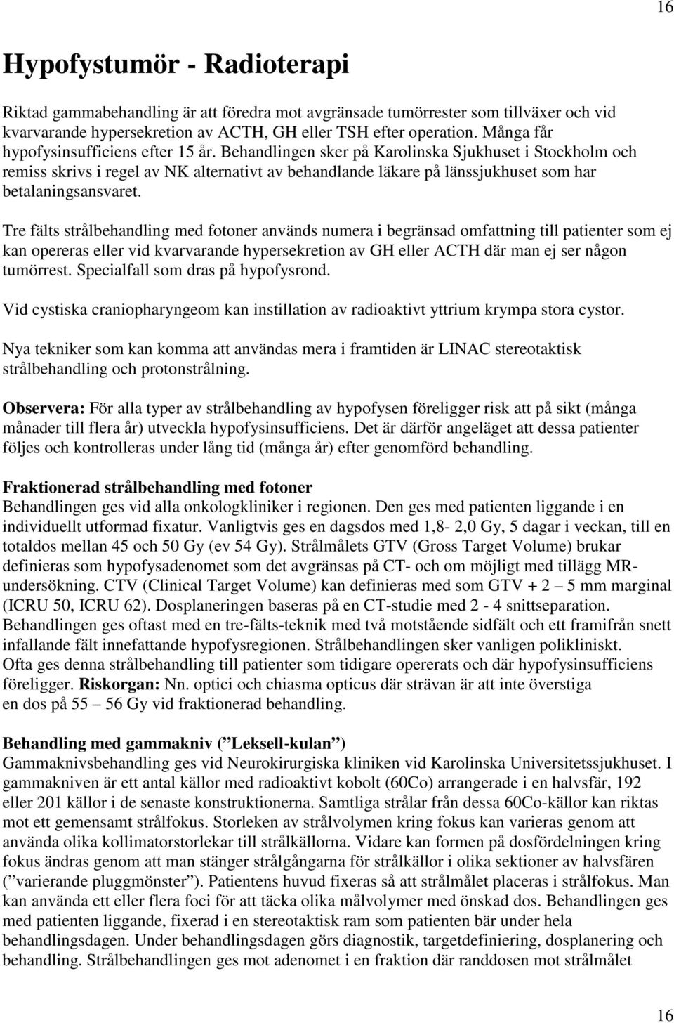 Behandlingen sker på Karolinska Sjukhuset i Stockholm och remiss skrivs i regel av NK alternativt av behandlande läkare på länssjukhuset som har betalaningsansvaret.