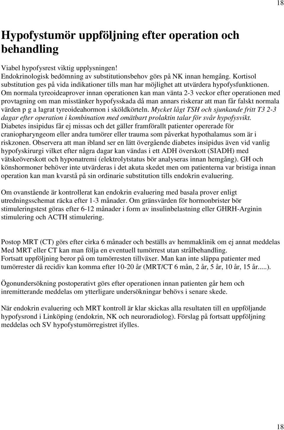 Om normala tyreoideaprover innan operationen kan man vänta 2-3 veckor efter operationen med provtagning om man misstänker hypofysskada då man annars riskerar att man får falskt normala värden p g a