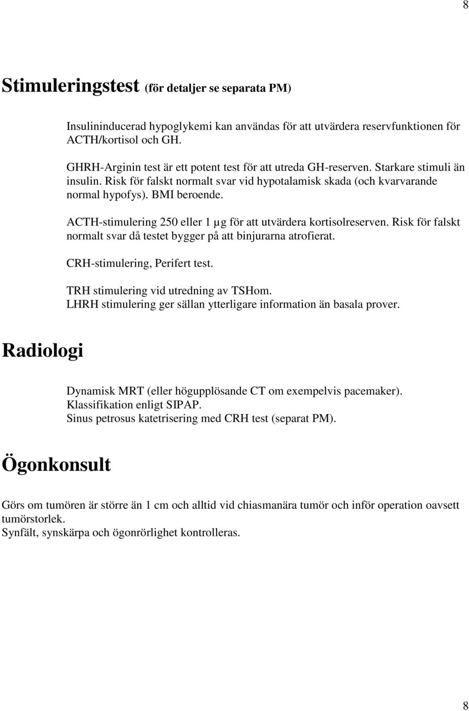 ACTH-stimulering 250 eller 1 µg för att utvärdera kortisolreserven. Risk för falskt normalt svar då testet bygger på att binjurarna atrofierat. CRH-stimulering, Perifert test.