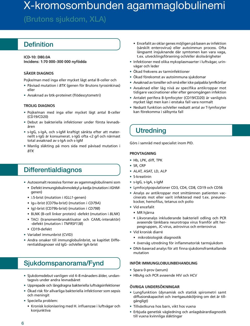 (flödescytometri) TROLIG DIAGNOS Pojke/man med inga eller mycket lågt antal B-celler (CD19/CD20) Debut av bakteriella infektioner under första levnadsåren s-igg, s-iga, och s-igm kraftigt sänkta