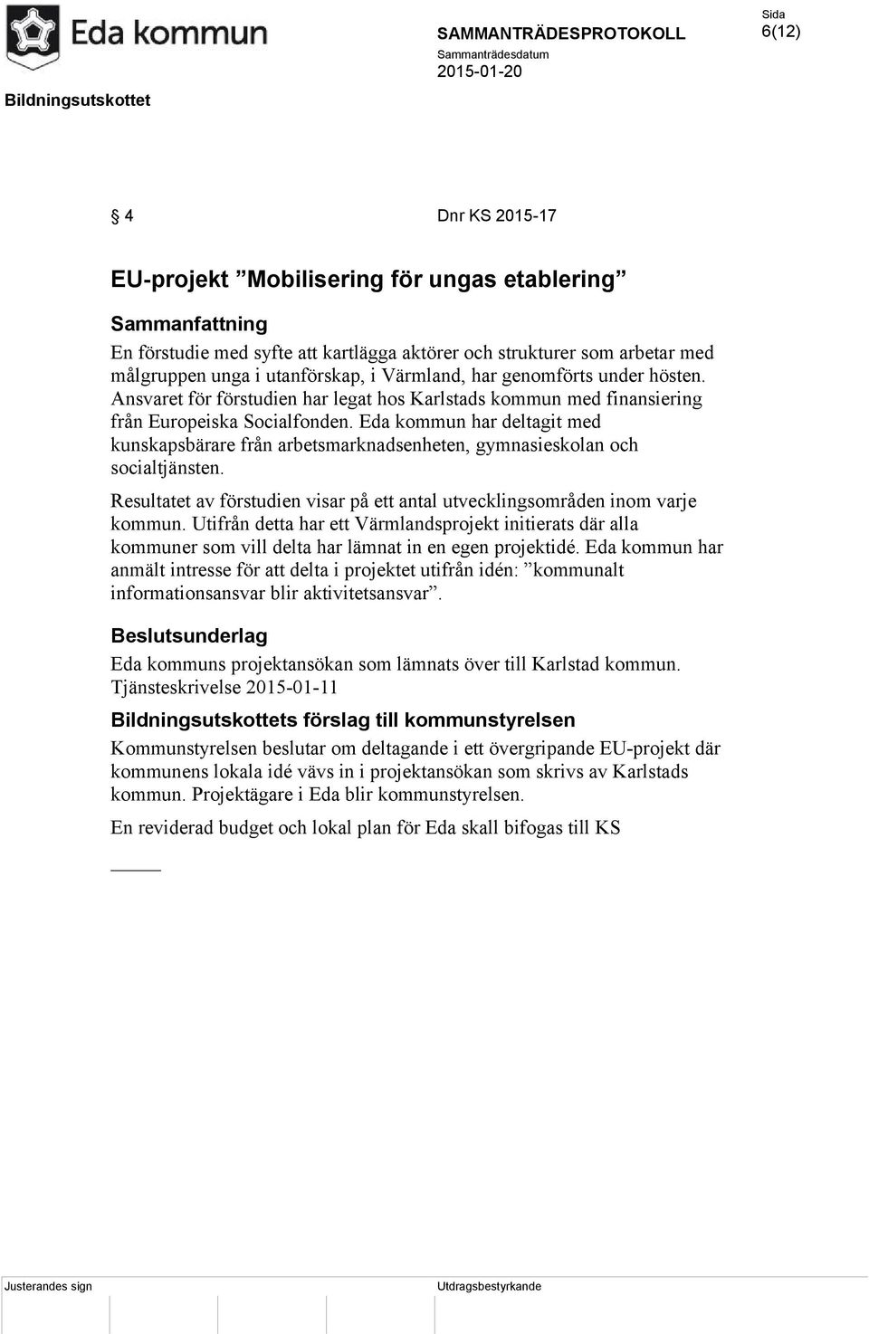 Eda kommun har deltagit med kunskapsbärare från arbetsmarknadsenheten, gymnasieskolan och socialtjänsten. Resultatet av förstudien visar på ett antal utvecklingsområden inom varje kommun.