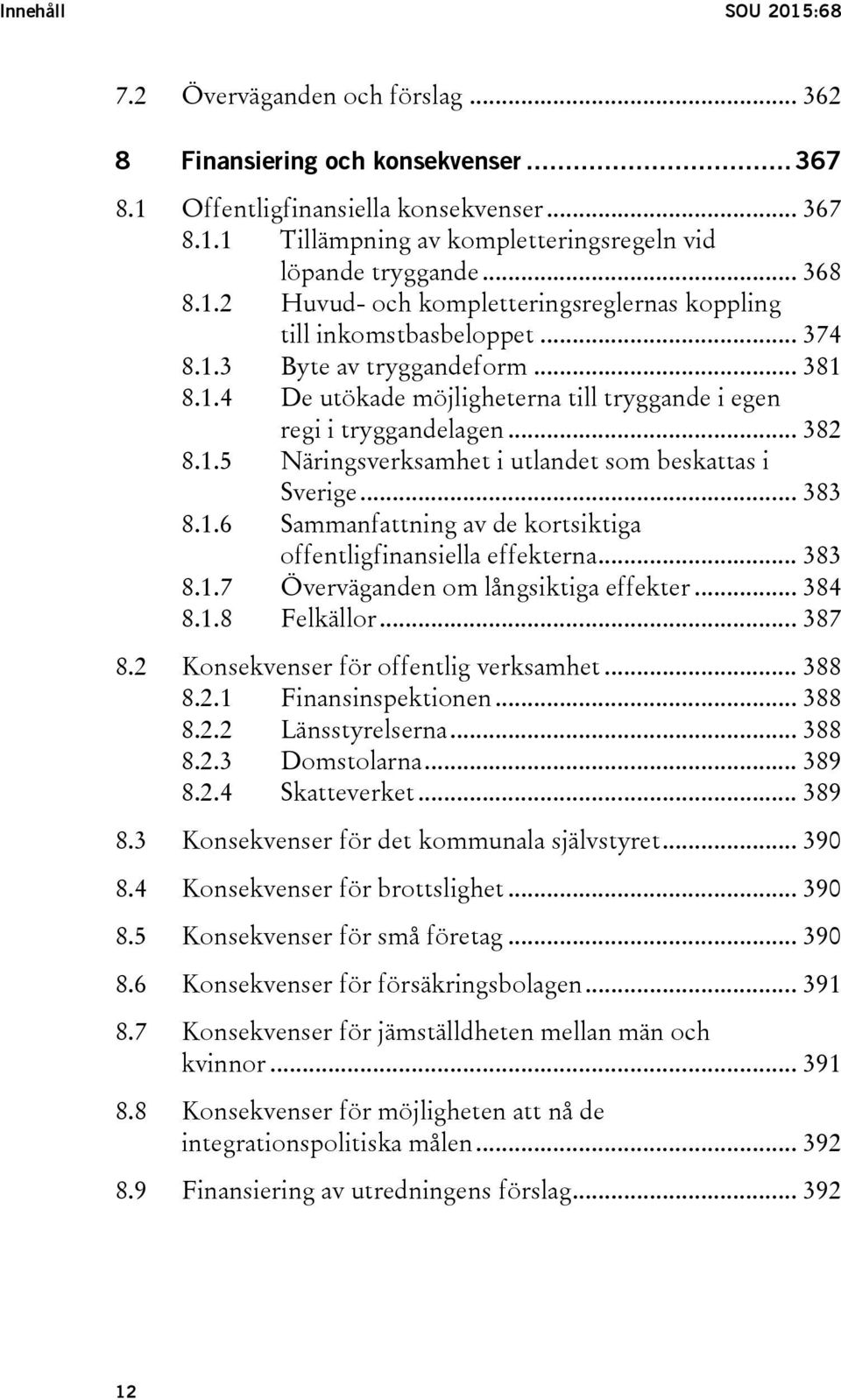 .. 382 8.1.5 Näringsverksamhet i utlandet som beskattas i Sverige... 383 8.1.6 Sammanfattning av de kortsiktiga offentligfinansiella effekterna... 383 8.1.7 Överväganden om långsiktiga effekter.