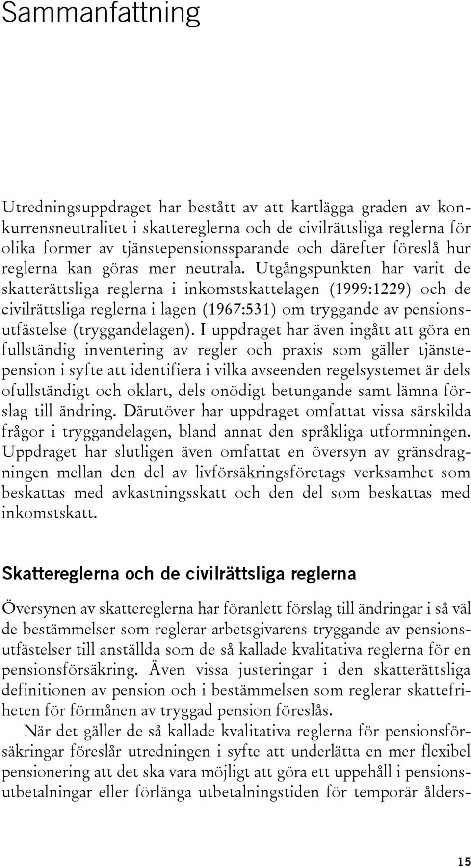 Utgångspunkten har varit de skatterättsliga reglerna i inkomstskattelagen (1999:1229) och de civilrättsliga reglerna i lagen (1967:531) om tryggande av pensionsutfästelse (tryggandelagen).