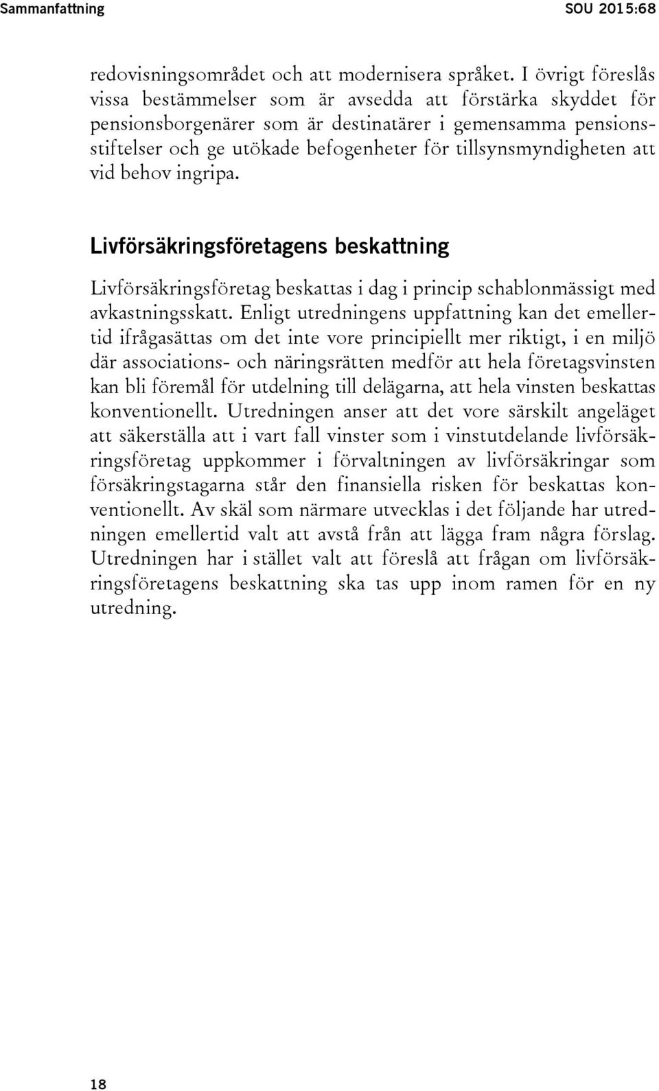 tillsynsmyndigheten att vid behov ingripa. Livförsäkringsföretagens beskattning Livförsäkringsföretag beskattas i dag i princip schablonmässigt med avkastningsskatt.
